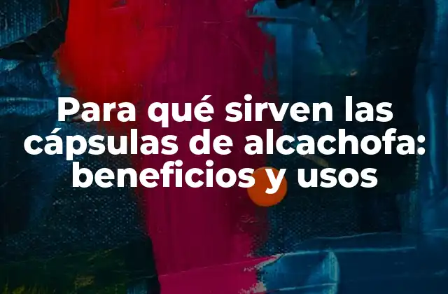 Para Qué Sirven las Cápsulas de Alcachofa: Beneficios y Usos