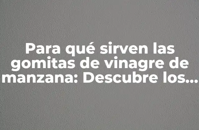Para Qué Sirven las Gomitas de Vinagre de Manzana: Descubre los Beneficios