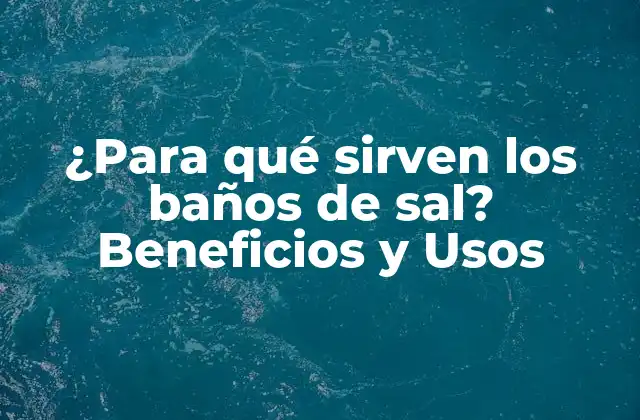 ¿para Qué Sirven los Baños de Sal? Beneficios y Usos