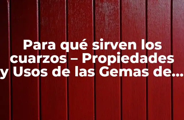 Para Qué Sirven los Cuarzos – Propiedades y Usos de las Gemas de Poder