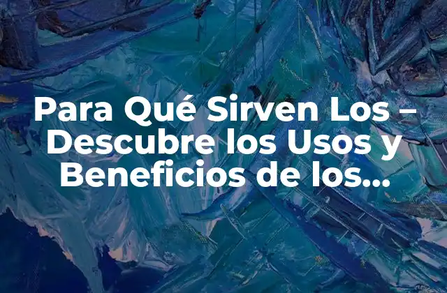 Para Qué Sirven los – Descubre los Usos y Beneficios de los [palabra Clave Exacta]