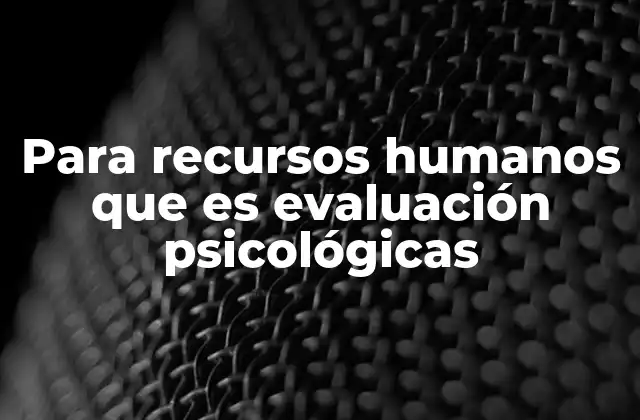 Para Recursos Humanos que es Evaluación Psicológicas