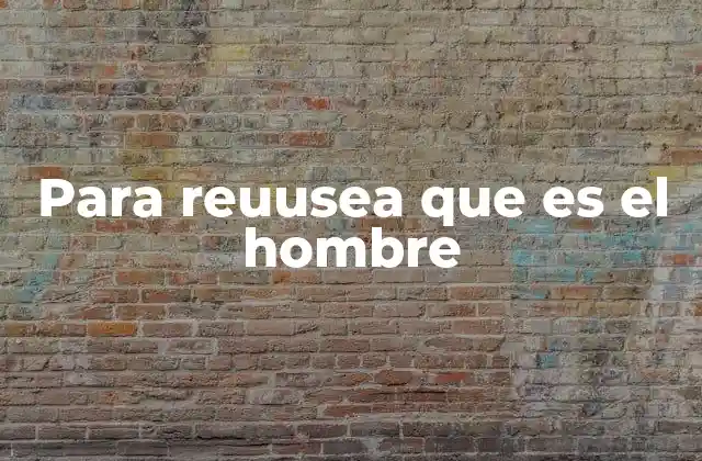 Para Reuusea que es el Hombre