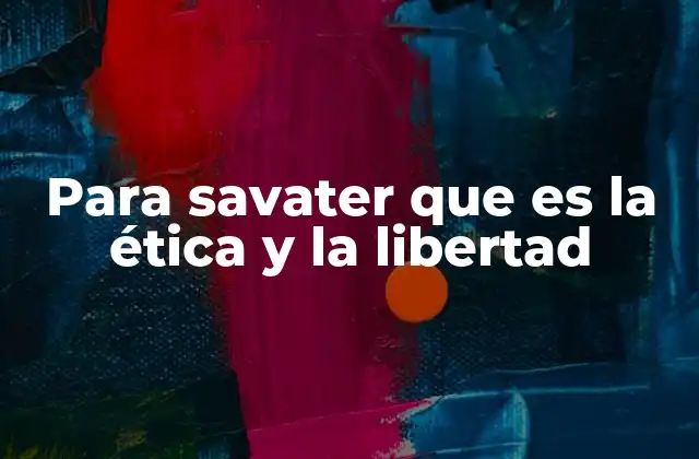 Para Savater que es la Ética y la Libertad