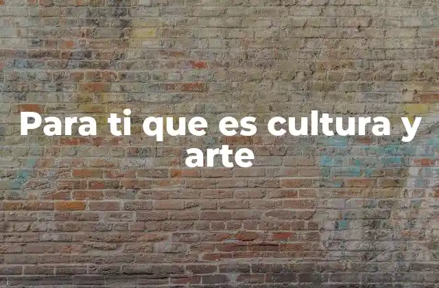 Para Ti que es Cultura y Arte