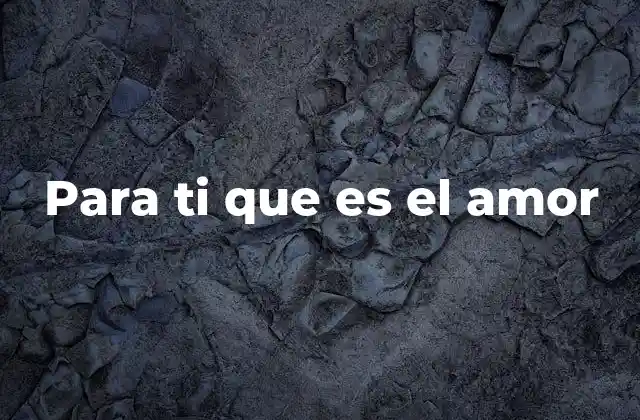 Para Ti que es el Amor