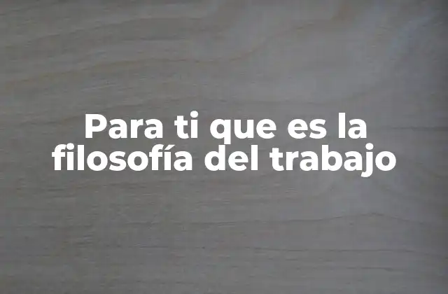 Para Ti que es la Filosofía Del Trabajo