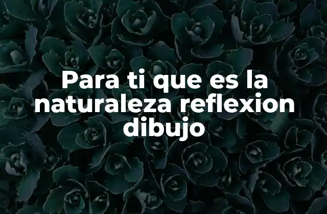 Para Ti que es la Naturaleza Reflexion Dibujo