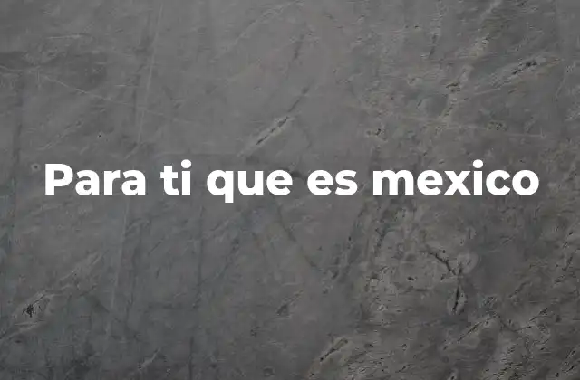 Para Ti que es Mexico