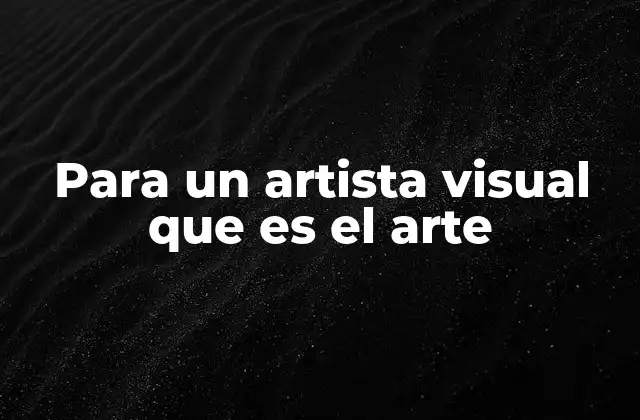 Para un Artista Visual que es el Arte
