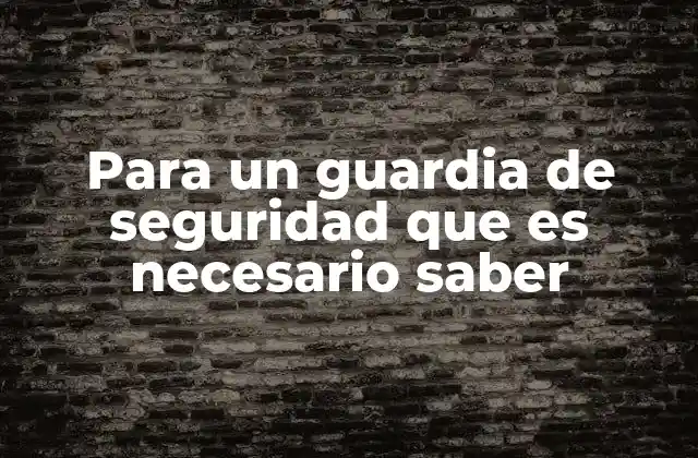 Para un Guardia de Seguridad que es Necesario Saber