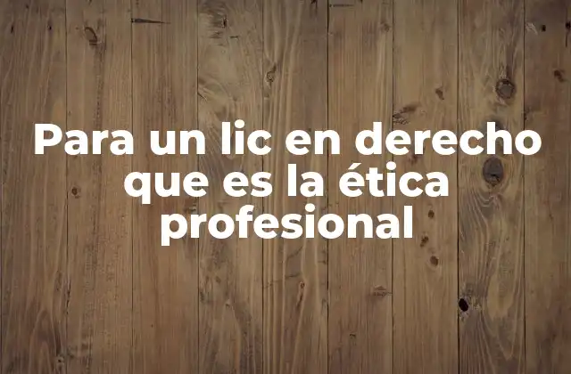 Para un Lic en Derecho que es la Ética Profesional