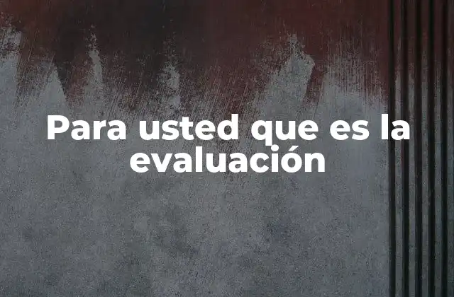 Para Usted que es la Evaluación