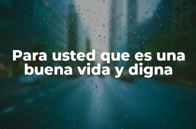 Para Usted que es una Buena Vida y Digna