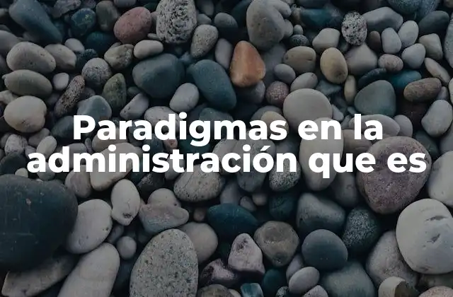 Paradigmas en la Administración que es