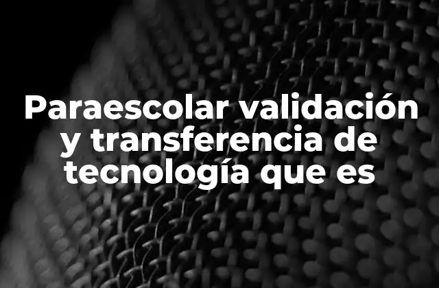 Paraescolar Validación y Transferencia de Tecnología que es