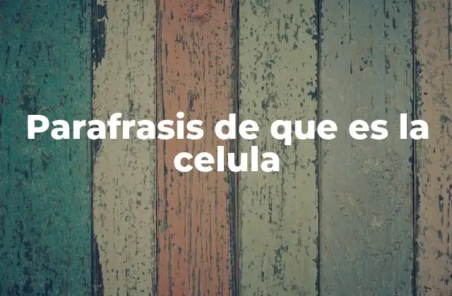 Parafrasis de que es la Celula