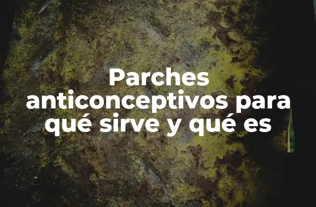 Parches Anticonceptivos para Qué Sirve y Qué es