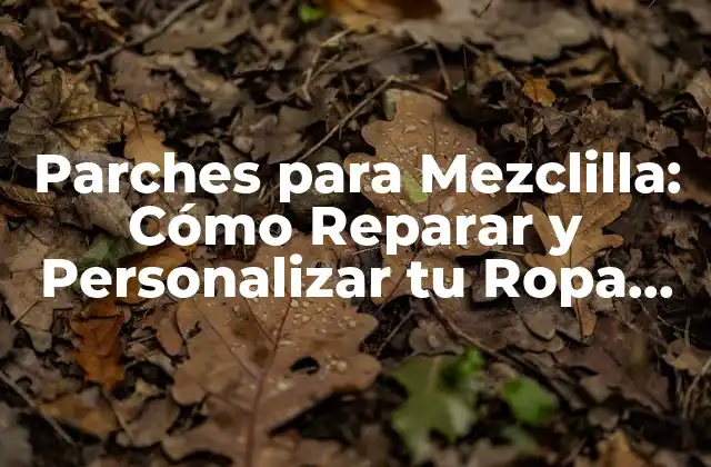Parches para Mezclilla: Cómo Reparar y Personalizar Tu Ropa Favorita
