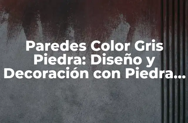 Paredes Color Gris Piedra: Diseño y Decoración con Piedra Natural