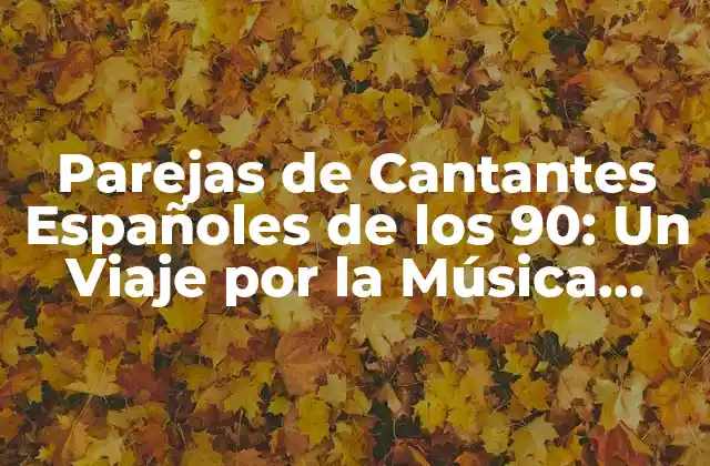 Parejas de Cantantes Españoles de los 90: un Viaje por la Música Romántica