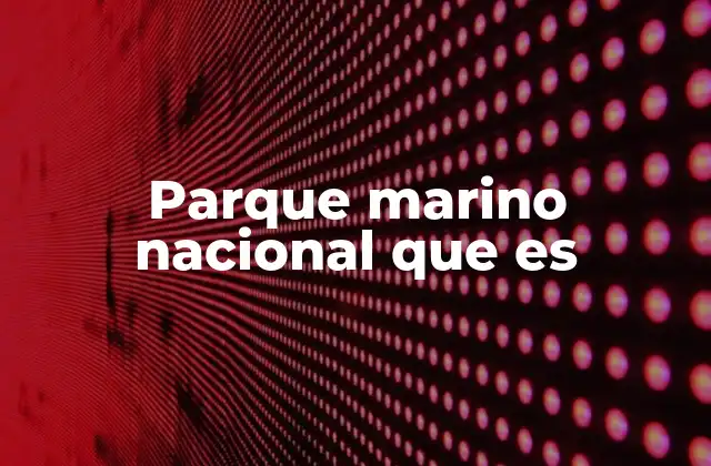 Parque Marino Nacional que es