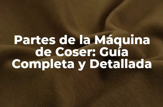 Partes de la Máquina de Coser: Guía Completa y Detallada