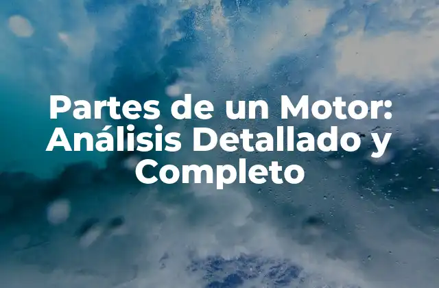 Partes de un Motor: Análisis Detallado y Completo