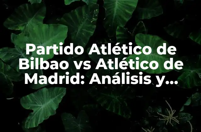 Partido Atlético de Bilbao Vs Atlético de Madrid: Análisis y Estadísticas
