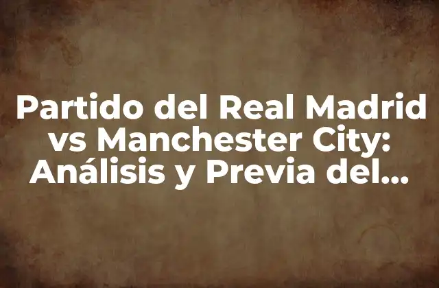 Partido Del Real Madrid Vs Manchester City: Análisis y Previa Del Gran Duelo 2 Historia del Partido del Real Madrid vs Manchester City