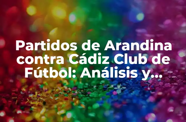 Partidos de Arandina contra Cádiz Club de Fútbol: Análisis y Resultados
