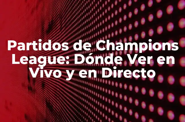 Partidos de Champions League: Dónde Ver en Vivo y en Directo