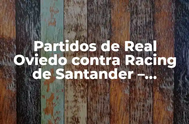 Partidos de Real Oviedo contra Racing de Santander – Histórico de Encuentros