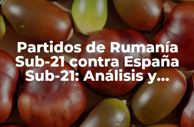 Historia de los partidos entre Rumanía Sub-21 y España Sub-21