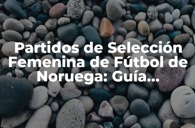 Partidos de Selección Femenina de Fútbol de Noruega: Guía Completa