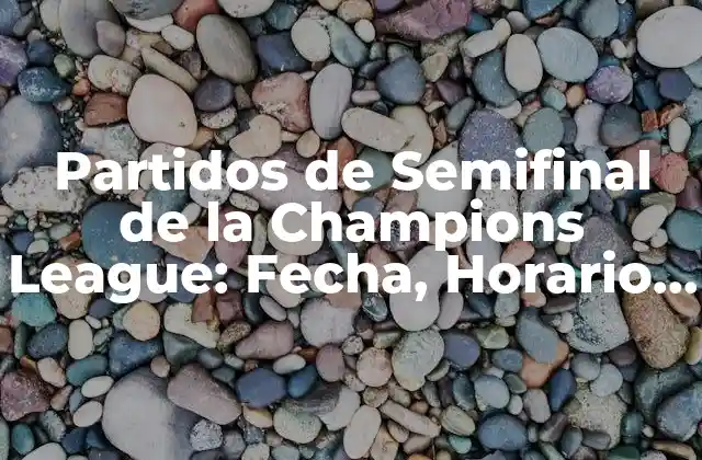 Partidos de Semifinal de la Champions League: Fecha, Horario y Predicciones