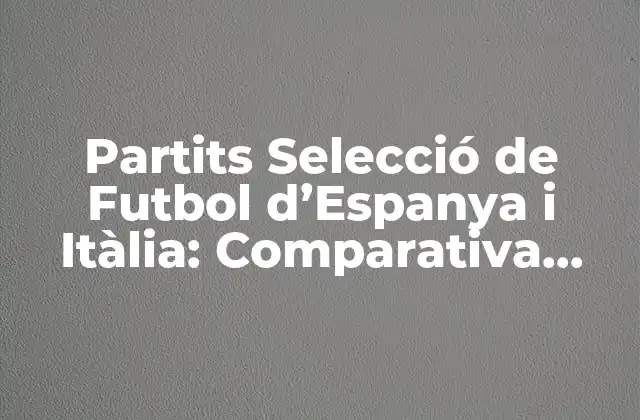 Partits Selecció de Futbol D’espanya I Itàlia: Comparativa entre Les Millors Seleccions Del Món