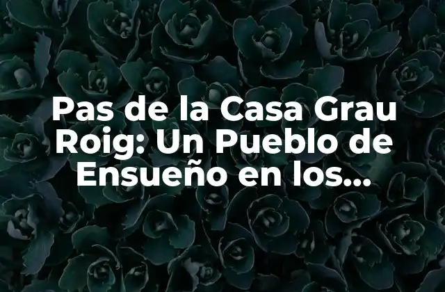 Pas de la Casa Grau Roig: un Pueblo de Ensueño en los Pirineos