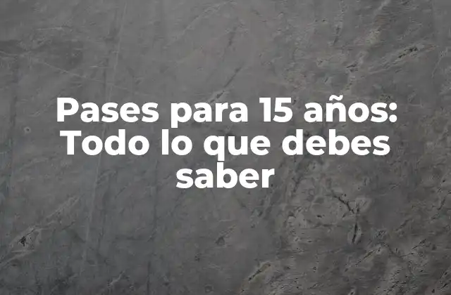 Pases para 15 Años: Todo Lo que Debes Saber 2 ¿Qué es un pase para 15 años?