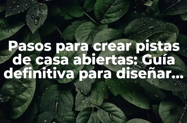 Pasos para Crear Pistas de Casa Abiertas: Guía Definitiva para Diseñar Espacios Funcionales