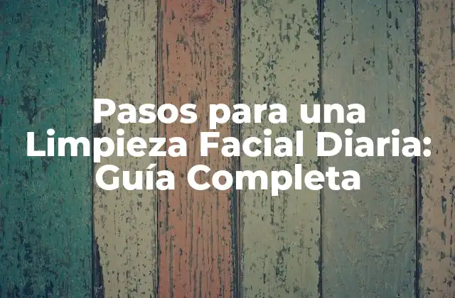Pasos para una Limpieza Facial Diaria: Guía Completa
