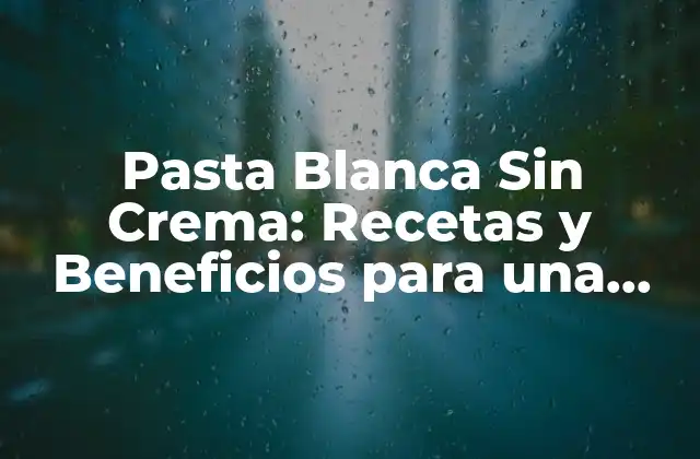 Pasta Blanca sin Crema: Recetas y Beneficios para una Alimentación Saludable