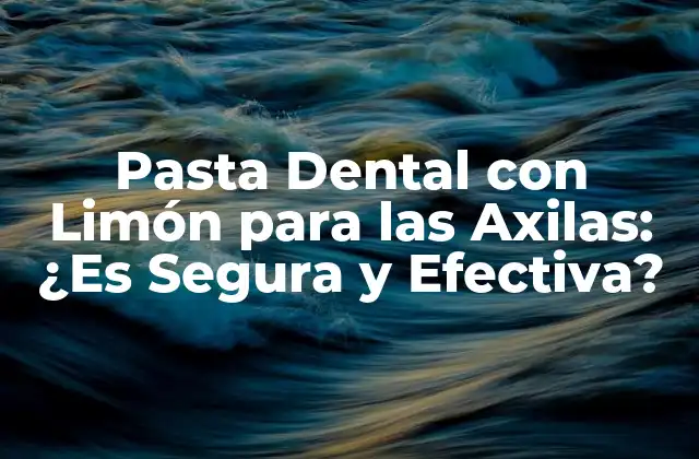 Pasta Dental con Limón para las Axilas: ¿es Segura y Efectiva?