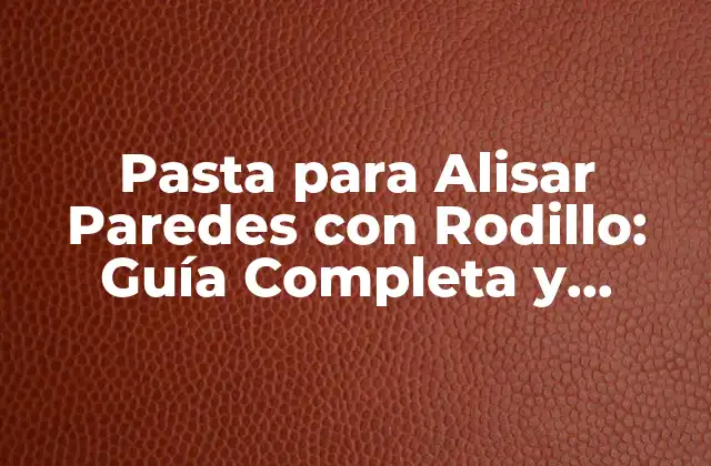 Pasta para Alisar Paredes con Rodillo: Guía Completa y Detallada