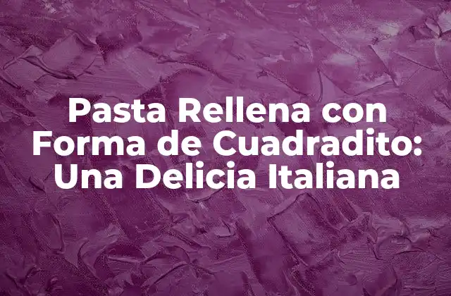 Pasta Rellena con Forma de Cuadradito: una Delicia Italiana 2 Orígenes de la Pasta Rellena con Forma de Cuadradito