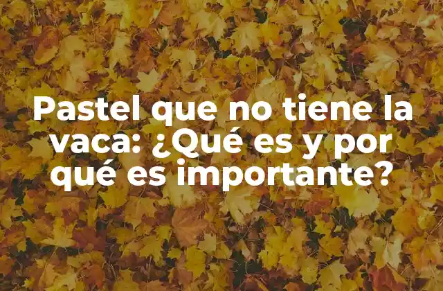 Pastel que No Tiene la Vaca: ¿qué es y por Qué es Importante?