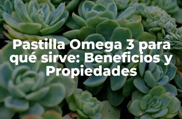 Pastilla Omega 3 para Qué Sirve: Beneficios y Propiedades