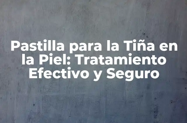 Pastilla para la Tiña en la Piel: Tratamiento Efectivo y Seguro