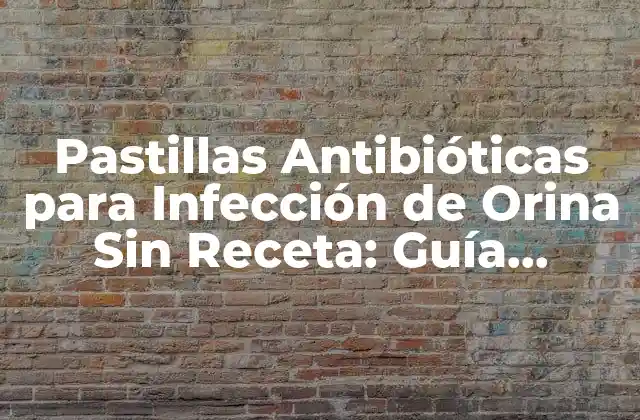 Pastillas Antibióticas para Infección de Orina sin Receta: Guía Completa