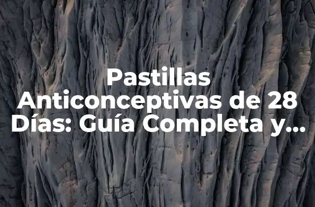 Pastillas Anticonceptivas de 28 Días: Guía Completa y Detallada